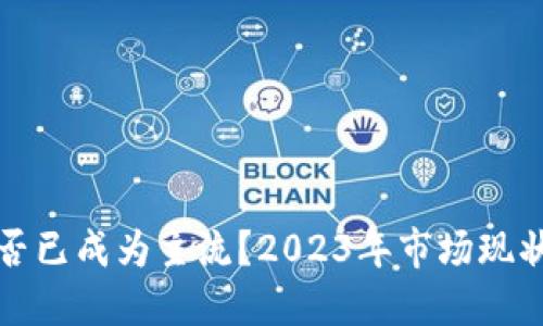 加密货币是否已成为主流？2023年市场现状与未来展望