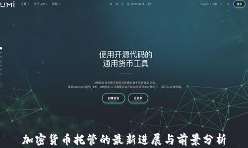 
加密货币托管的最新进展与前景分析