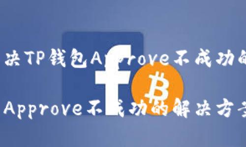如何解决TP钱包Approve不成功的问题？

TP钱包Approve不成功的解决方案