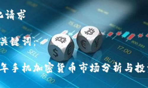 结构化请求
1. 及关键词:
2023年手机加密货币市场分析与投资指南
