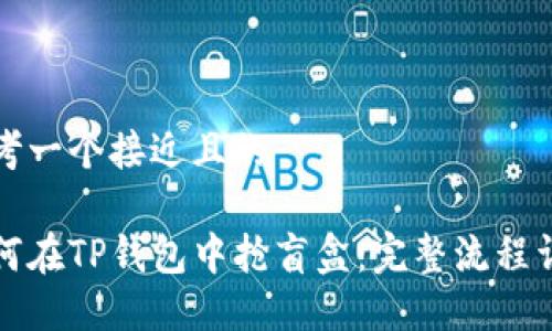 思考一个接近且的

如何在TP钱包中抢盲盒：完整流程详解